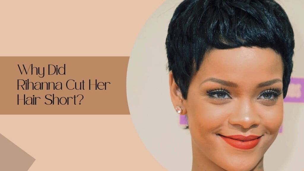 Why Did Rihanna Cut Her Hair Short?
