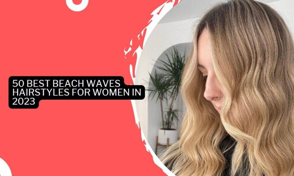 50 Best Beach Waves Hairstyles For Women In 2023