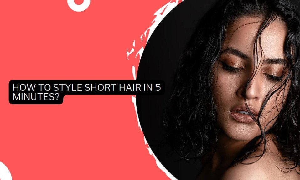 How To Style Short Hair In 5 Minutes