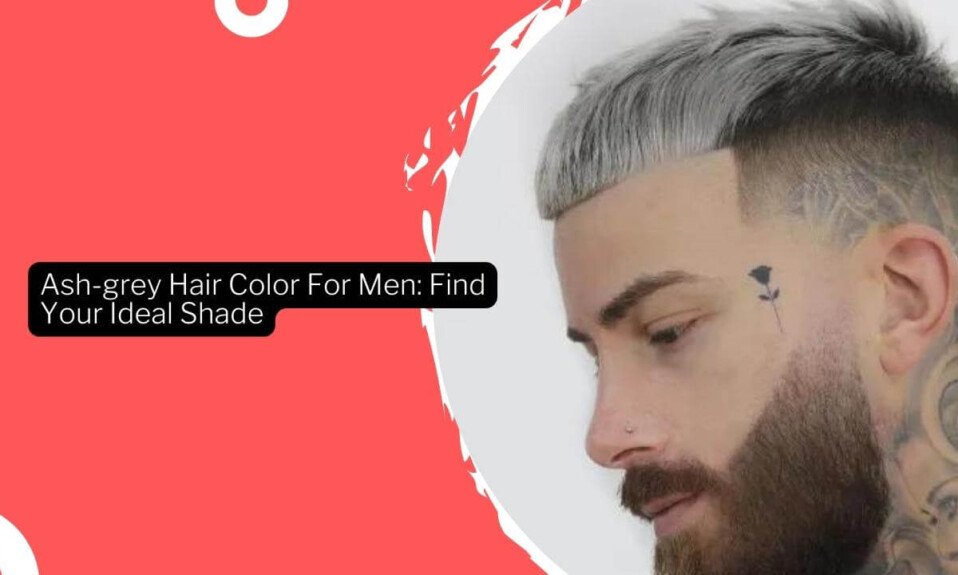Ash-grey Hair Color For Men: Find Your Ideal Shade