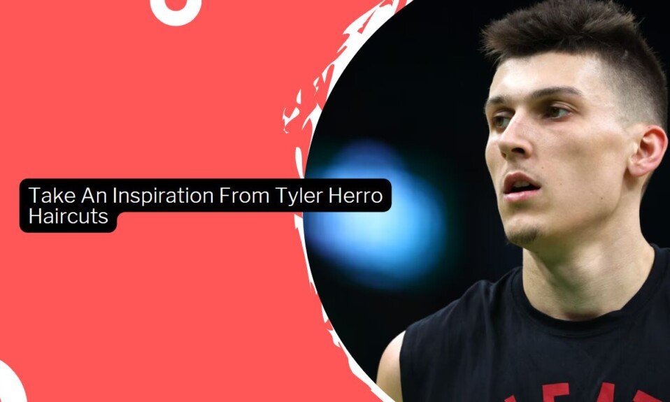 Take An Inspiration From Tyler Herro Haircuts